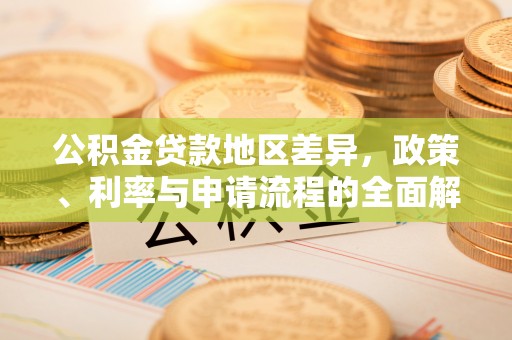 德化公积金贷款地区差异，政策、利率与申请流程的全面解析