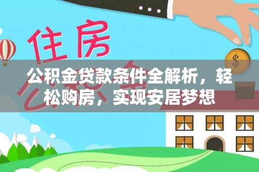 德化公积金贷款条件全解析，轻松购房，实现安居梦想