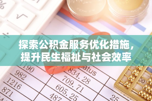 德化探索公积金服务优化措施，提升民生福祉与社会效率