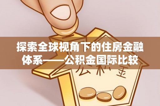 德化探索全球视角下的住房金融体系——公积金国际比较