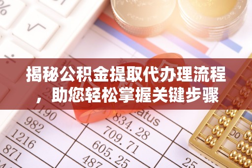 德化揭秘公积金提取代办理流程，助您轻松掌握关键步骤