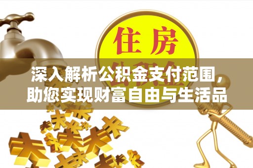 德化深入解析公积金支付范围，助您实现财富自由与生活品质提升