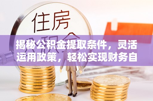 德化揭秘公积金提取条件，灵活运用政策，轻松实现财务自由