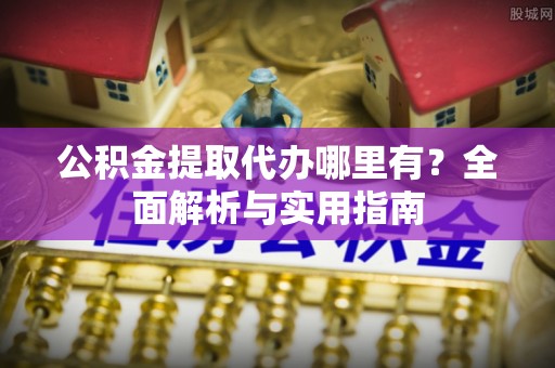 德化公积金提取代办哪里有？全面解析与实用指南