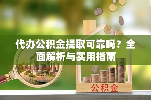 德化代办公积金提取可靠吗？全面解析与实用指南