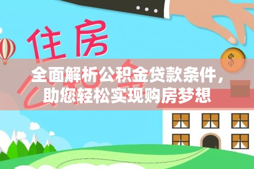 德化全面解析公积金贷款条件，助您轻松实现购房梦想