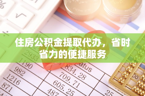 德化住房公积金提取代办，省时省力的便捷服务