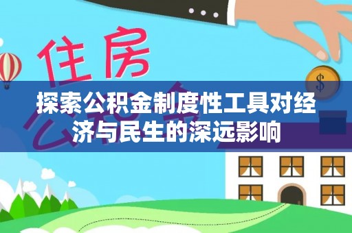 德化探索公积金制度性工具对经济与民生的深远影响