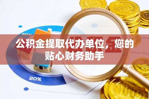 德化公积金提取代办单位，您的贴心财务助手