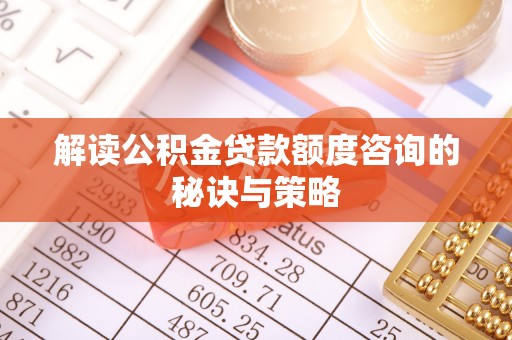 德化解读公积金贷款额度咨询的秘诀与策略