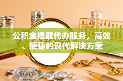 德化公积金提取代办服务，高效、便捷的现代解决方案