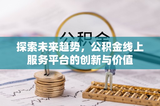 德化探索未来趋势，公积金线上服务平台的创新与价值