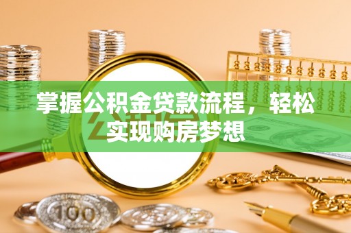 德化掌握公积金贷款流程，轻松实现购房梦想