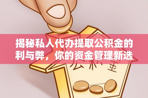 德化揭秘私人代办提取公积金的利与弊，你的资金管理新选择