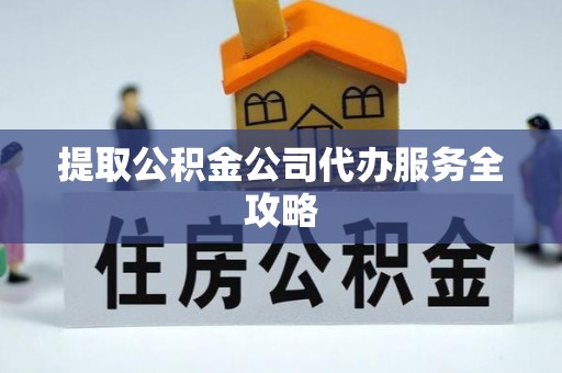 德化提取公积金公司代办服务全攻略