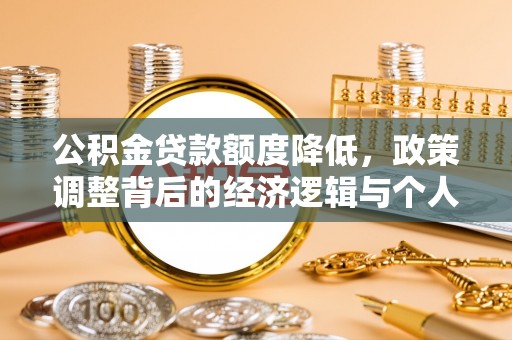 德化公积金贷款额度降低，政策调整背后的经济逻辑与个人应对策略