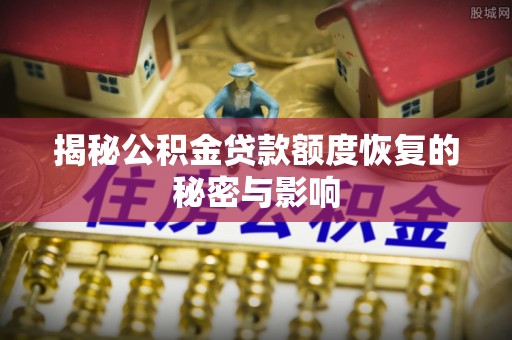 德化揭秘公积金贷款额度恢复的秘密与影响