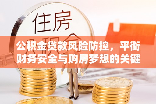 德化公积金贷款风险防控，平衡财务安全与购房梦想的关键