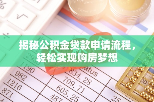 德化揭秘公积金贷款申请流程，轻松实现购房梦想