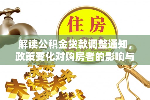 德化解读公积金贷款调整通知，政策变化对购房者的影响与机遇