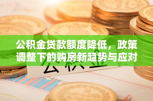 德化公积金贷款额度降低，政策调整下的购房新趋势与应对策略