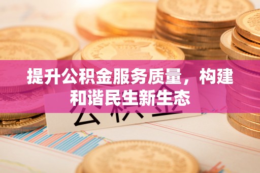 德化提升公积金服务质量，构建和谐民生新生态