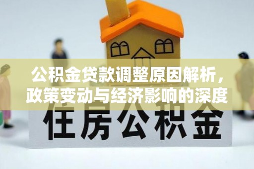德化公积金贷款调整原因解析，政策变动与经济影响的深度探讨