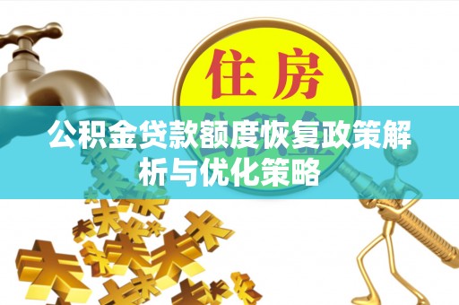 德化公积金贷款额度恢复政策解析与优化策略