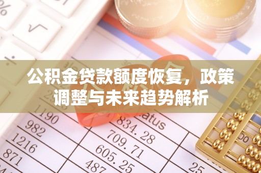 德化公积金贷款额度恢复，政策调整与未来趋势解析
