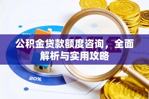 德化公积金贷款额度咨询，全面解析与实用攻略