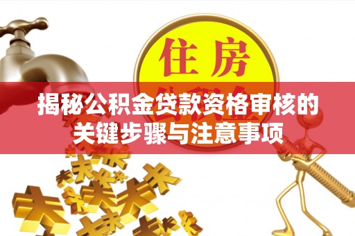 德化揭秘公积金贷款资格审核的关键步骤与注意事项