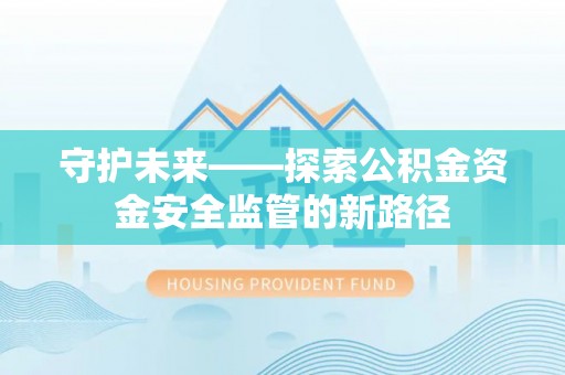 德化守护未来——探索公积金资金安全监管的新路径