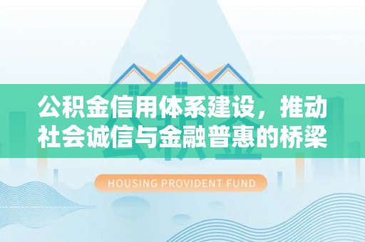 德化公积金信用体系建设，推动社会诚信与金融普惠的桥梁