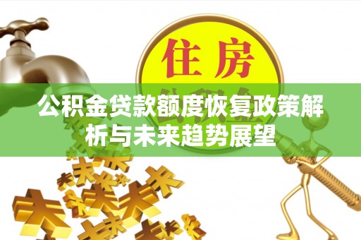 德化公积金贷款额度恢复政策解析与未来趋势展望