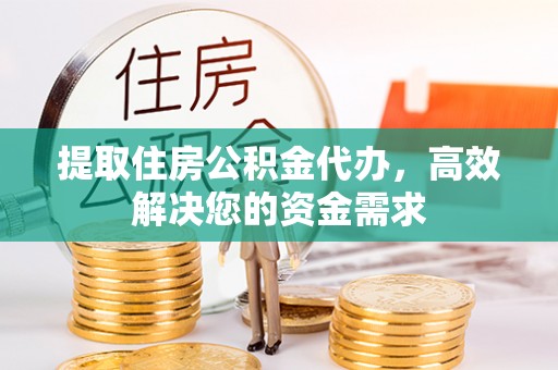 德化提取住房公积金代办，高效解决您的资金需求