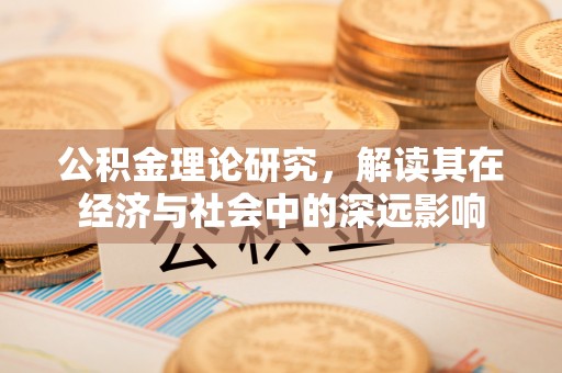 德化公积金理论研究，解读其在经济与社会中的深远影响