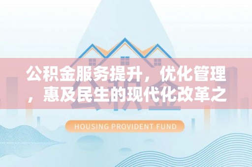 德化公积金服务提升，优化管理，惠及民生的现代化改革之路