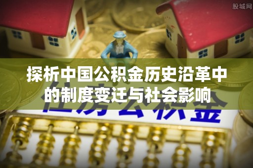 德化探析中国公积金历史沿革中的制度变迁与社会影响