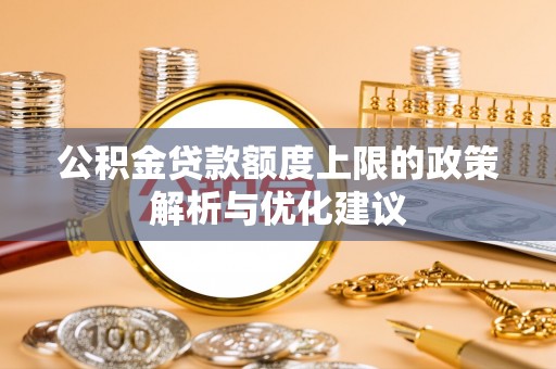 德化公积金贷款额度上限的政策解析与优化建议