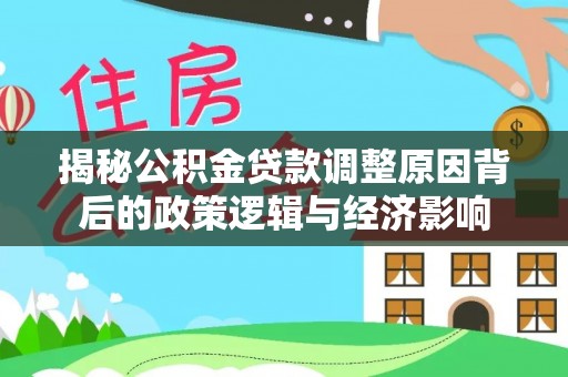 德化揭秘公积金贷款调整原因背后的政策逻辑与经济影响