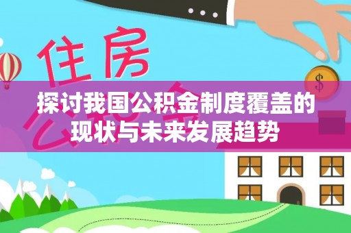 德化探讨我国公积金制度覆盖的现状与未来发展趋势