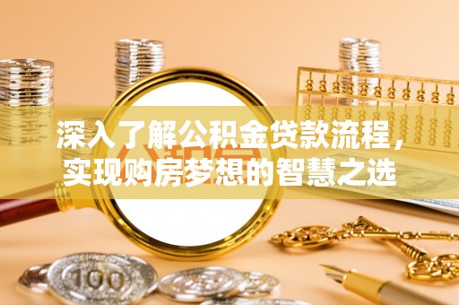 德化深入了解公积金贷款流程，实现购房梦想的智慧之选
