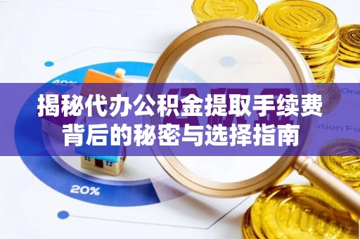 德化揭秘代办公积金提取手续费背后的秘密与选择指南