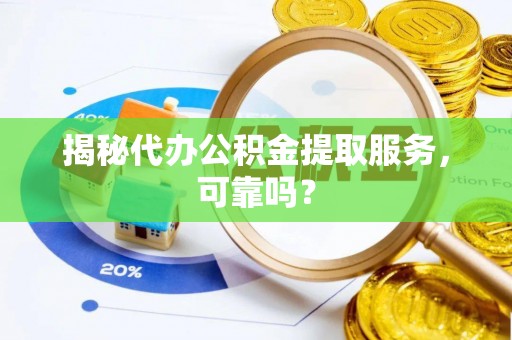 德化揭秘代办公积金提取服务，可靠吗？