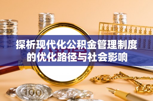 德化探析现代化公积金管理制度的优化路径与社会影响