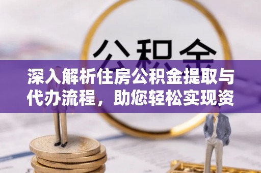 德化深入解析住房公积金提取与代办流程，助您轻松实现资金利用最大化