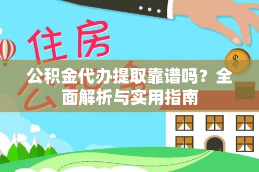 德化公积金代办提取靠谱吗？全面解析与实用指南