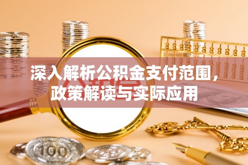 德化深入解析公积金支付范围，政策解读与实际应用