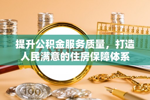 德化提升公积金服务质量，打造人民满意的住房保障体系