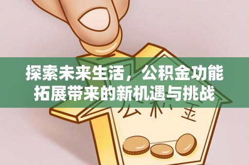 德化探索未来生活，公积金功能拓展带来的新机遇与挑战